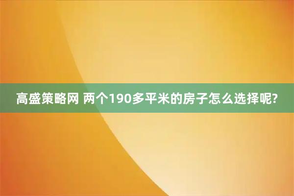 高盛策略网 两个190多平米的房子怎么选择呢?
