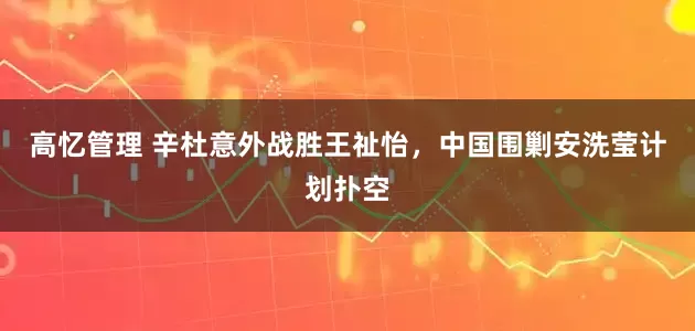 高忆管理 辛杜意外战胜王祉怡，中国围剿安洗莹计划扑空