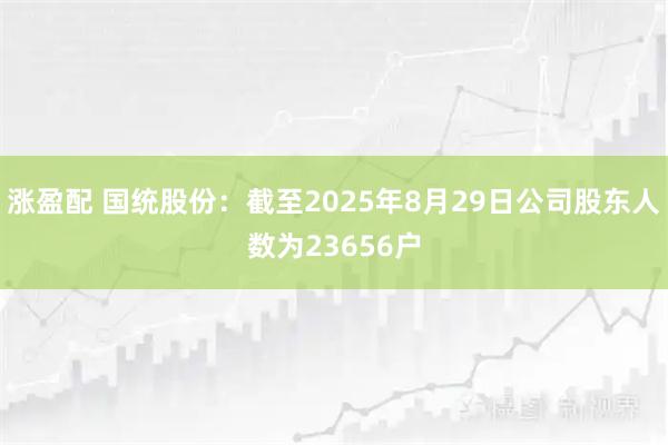 涨盈配 国统股份：截至2025年8月29日公司股东人数为23656户