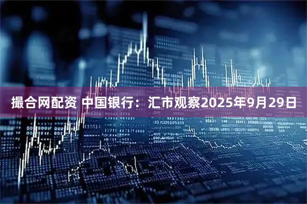 撮合网配资 中国银行：汇市观察2025年9月29日