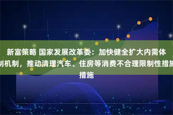 新富策略 国家发展改革委：加快健全扩大内需体制机制，推动清理汽车、住房等消费不合理限制性措施